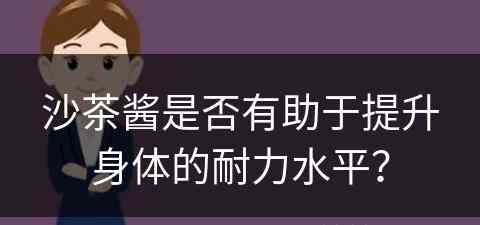 沙茶酱是否有助于提升身体的耐力水平？